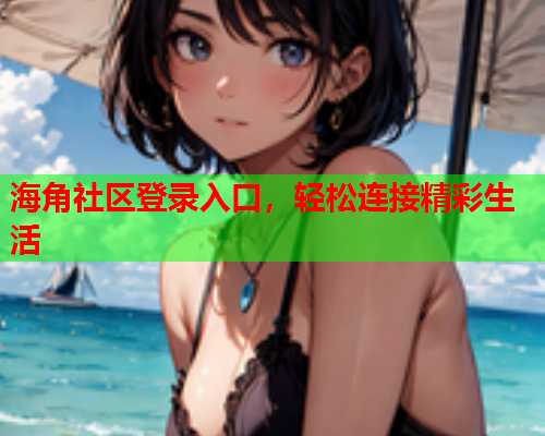 海角社区登录入口，轻松连接精彩生活