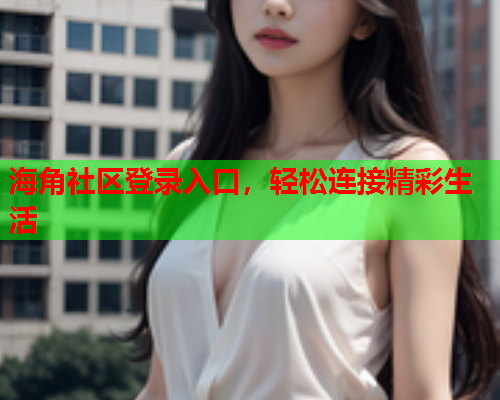 海角社区登录入口，轻松连接精彩生活