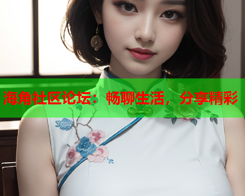 海角社区论坛：畅聊生活，分享精彩