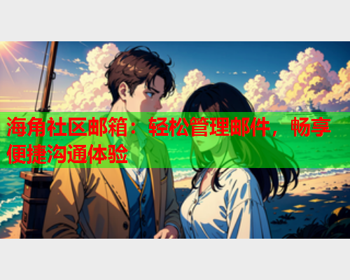 海角社区邮箱：轻松管理邮件，畅享便捷沟通体验