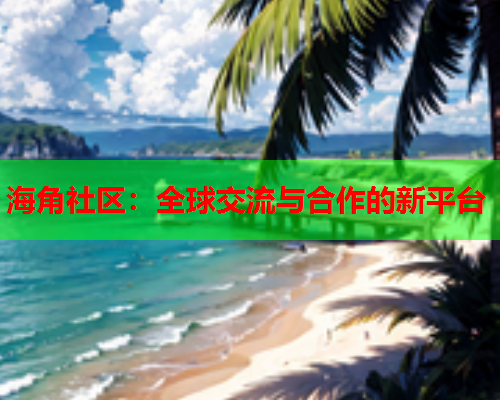 海角社区：全球交流与合作的新平台