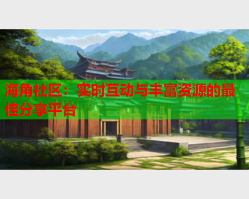 海角社区：实时互动与丰富资源的最佳分享平台