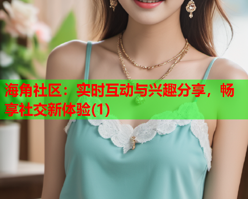 海角社区：实时互动与兴趣分享，畅享社交新体验(1)