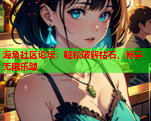 海角社区论坛：轻松破解钻石，畅享无限乐趣