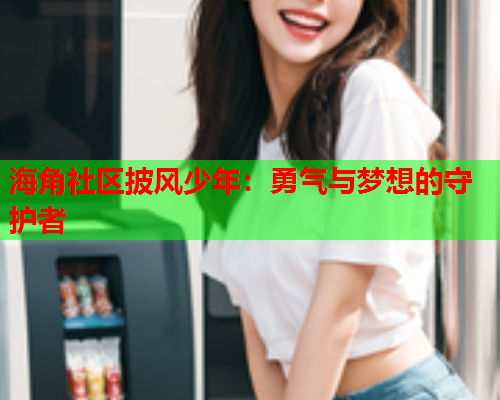 海角社区披风少年：勇气与梦想的守护者