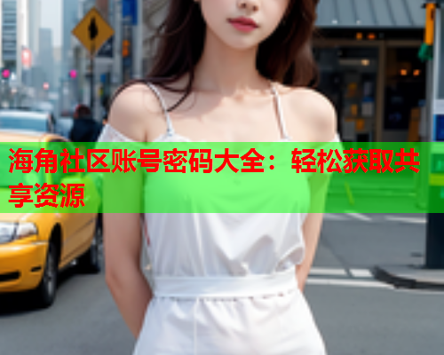 海角社区账号密码大全：轻松获取共享资源