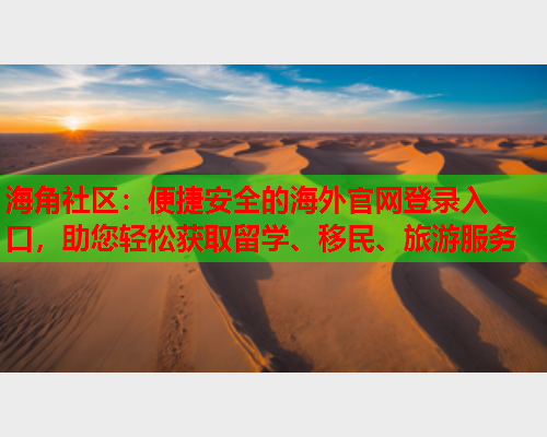 海角社区：便捷安全的海外官网登录入口，助您轻松获取留学、移民、旅游服务