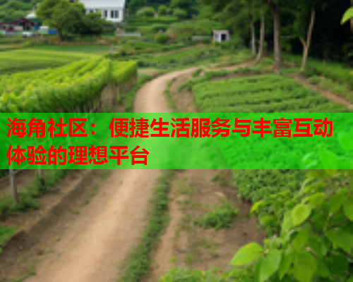 海角社区：便捷生活服务与丰富互动体验的理想平台