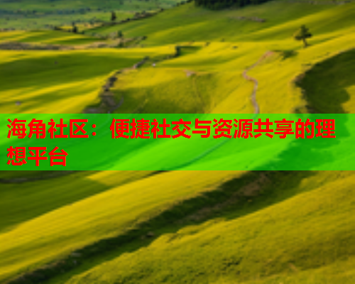 海角社区：便捷社交与资源共享的理想平台