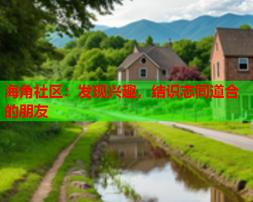 海角社区：发现兴趣，结识志同道合的朋友