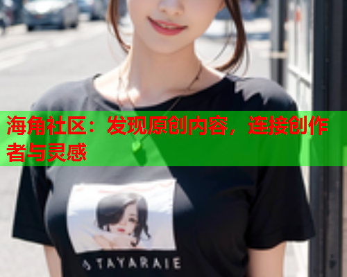 海角社区：发现原创内容，连接创作者与灵感