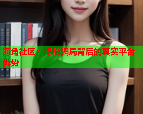 海角社区：揭秘骗局背后的真实平台优势