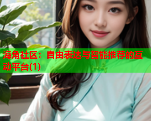海角社区：自由表达与智能推荐的互动平台(1)