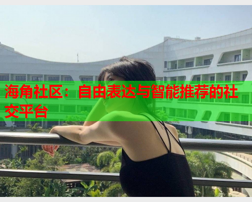 海角社区：自由表达与智能推荐的社交平台