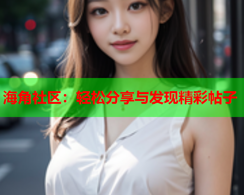 海角社区：轻松分享与发现精彩帖子
