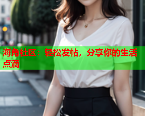海角社区：轻松发帖，分享你的生活点滴