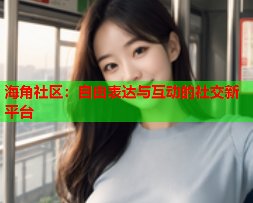 海角社区：自由表达与互动的社交新平台