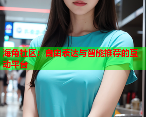 海角社区：自由表达与智能推荐的互动平台