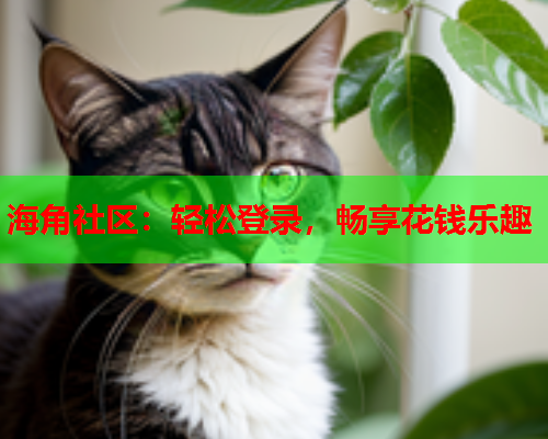 海角社区：轻松登录，畅享花钱乐趣