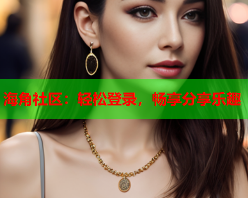海角社区：轻松登录，畅享分享乐趣