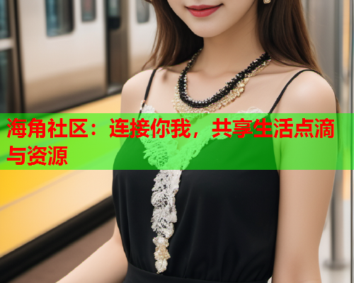 海角社区：连接你我，共享生活点滴与资源