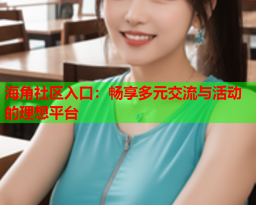 海角社区入口：畅享多元交流与活动的理想平台