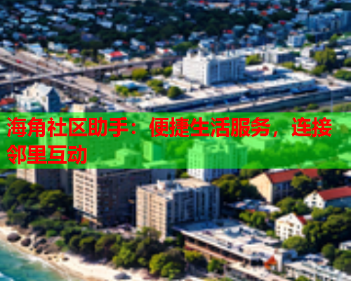 海角社区助手：便捷生活服务，连接邻里互动