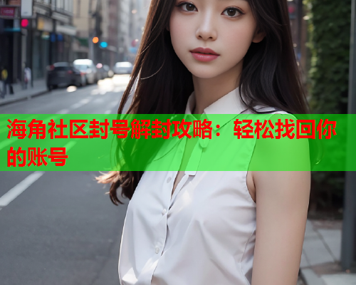 海角社区封号解封攻略：轻松找回你的账号