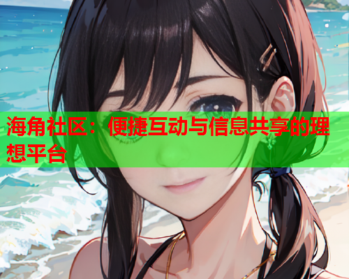 海角社区：便捷互动与信息共享的理想平台