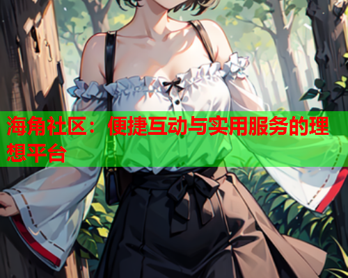 海角社区：便捷互动与实用服务的理想平台