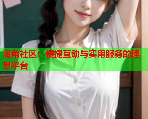 海角社区：便捷互动与实用服务的理想平台