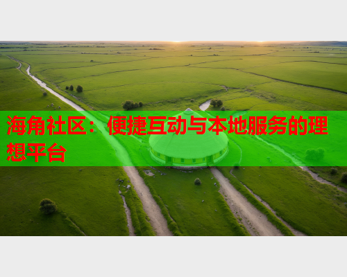海角社区：便捷互动与本地服务的理想平台