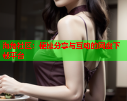 海角社区：便捷分享与互动的网盘下载平台