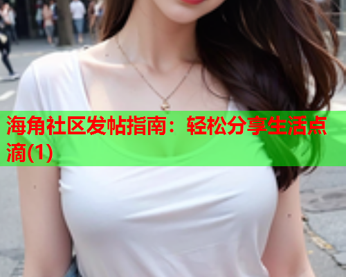 海角社区发帖指南：轻松分享生活点滴(1)