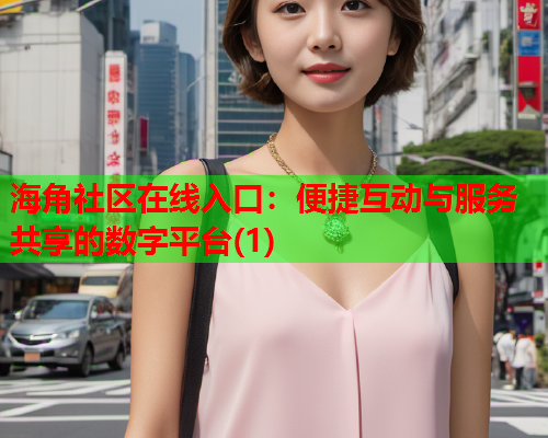海角社区在线入口：便捷互动与服务共享的数字平台(1)