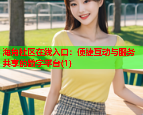 海角社区在线入口：便捷互动与服务共享的数字平台(1)