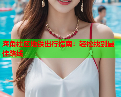 海角社区地铁出行指南：轻松找到最佳路线