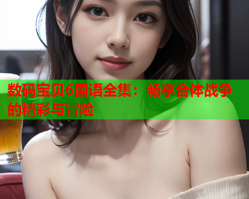 数码宝贝6国语全集：畅享合体战争的精彩与冒险