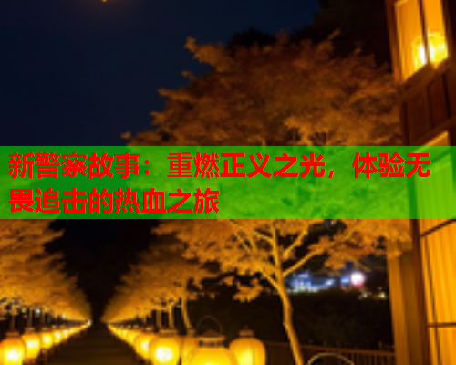 新警察故事：重燃正义之光，体验无畏追击的热血之旅