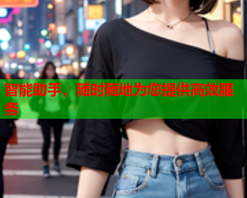 智能助手，随时随地为您提供高效服务