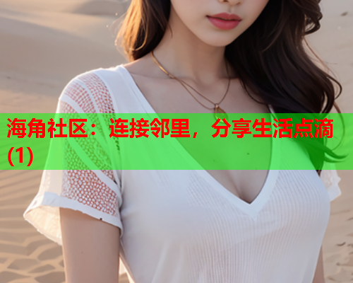 海角社区：连接邻里，分享生活点滴(1)