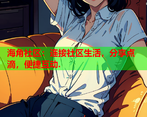 海角社区：连接社区生活，分享点滴，便捷互动.
