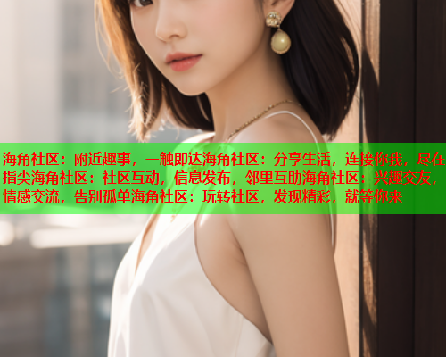 海角社区：附近趣事，一触即达海角社区：分享生活，连接你我，尽在指尖海角社区：社区互动，信息发布，邻里互助海角社区：兴趣交友，情感交流，告别孤单海角社区：玩转社区，发现精彩，就等你来