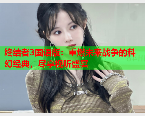 终结者3国语版：重燃未来战争的科幻经典，尽享视听盛宴
