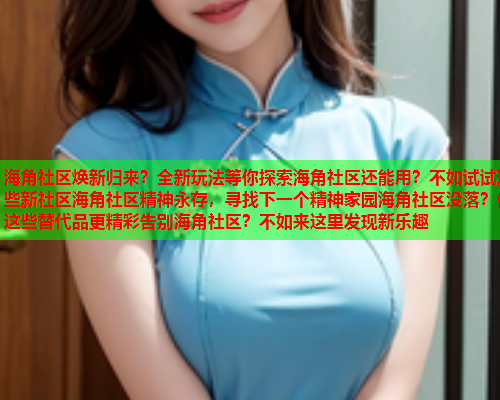 海角社区焕新归来？全新玩法等你探索海角社区还能用？不如试试这些新社区海角社区精神永存，寻找下一个精神家园海角社区没落？但这些替代品更精彩告别海角社区？不如来这里发现新乐趣