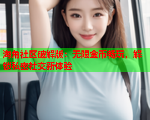 海角社区破解版：无限金币畅玩，解锁私密社交新体验